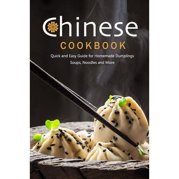 Chinese Cookbook: Quick and Easy Guide for Homemade Dumplings, Soups, Noodles and More: Chinese Recipes, (Paperback)