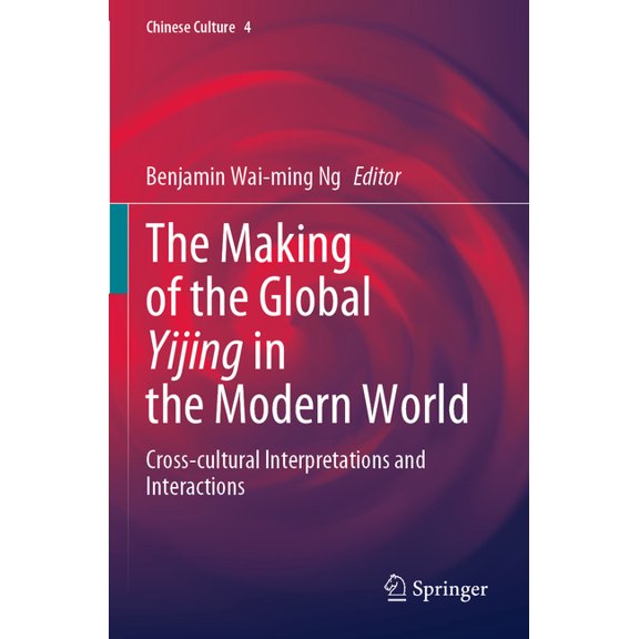 Chinese Culture The Making of the Global Yijing in the Modern World: Cross-Cultural Interpretations and Interactions, Book 4, (Paperback)