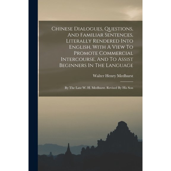 Chinese Dialogues, Questions, And Familiar Sentences, Literally Rendered Into English, With A View To Promote Commercial Intercourse, And To Assist Be