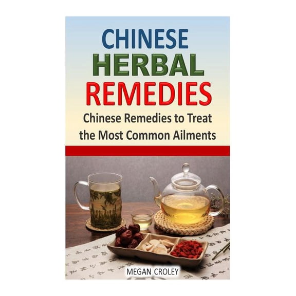 Chinese Herbal Remedies : Chinese Remedies to Treat the Most Common Ailments
