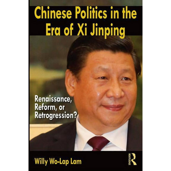 Chinese Politics in the Era of Xi Jinping: Renaissance, Reform, or Retrogression?, (Paperback)