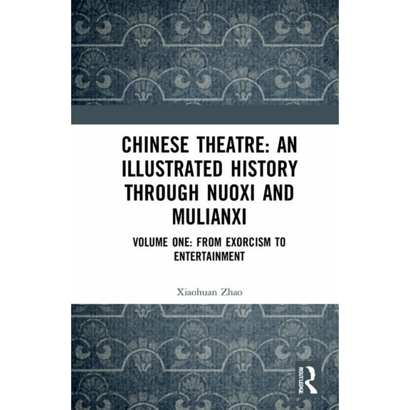 Chinese Theatre: An Illustrated History Through Nuoxi and Mulianxi: Volume One: From Exorcism to Entertainment, (Hardcover)