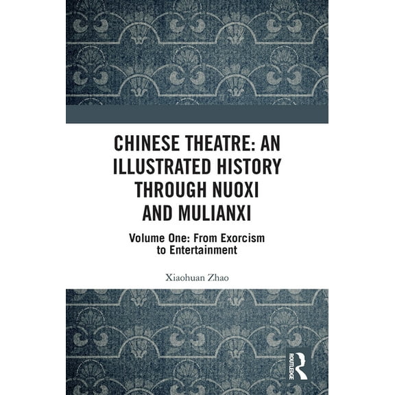 Chinese Theatre: An Illustrated History Through Nuoxi and Mulianxi: Volume One: From Exorcism to Entertainment, (Paperback)