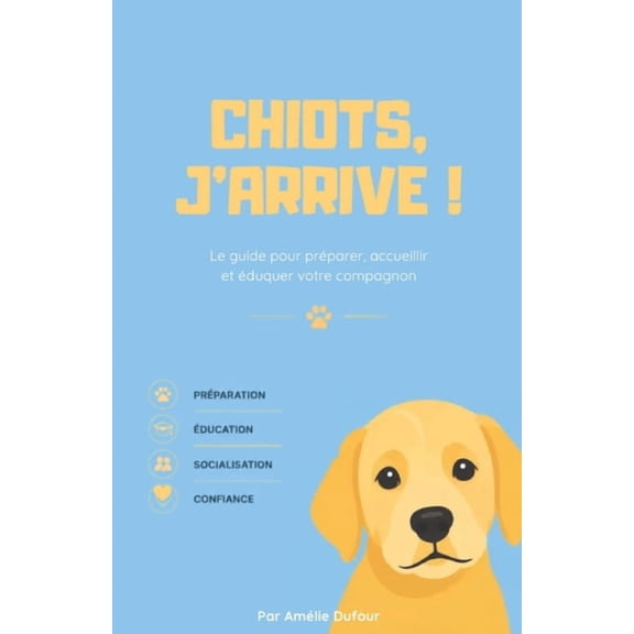 Chiot, j'arrive !: Le guide pour prparer, accueillir et duquer votre compagnon, (Paperback)