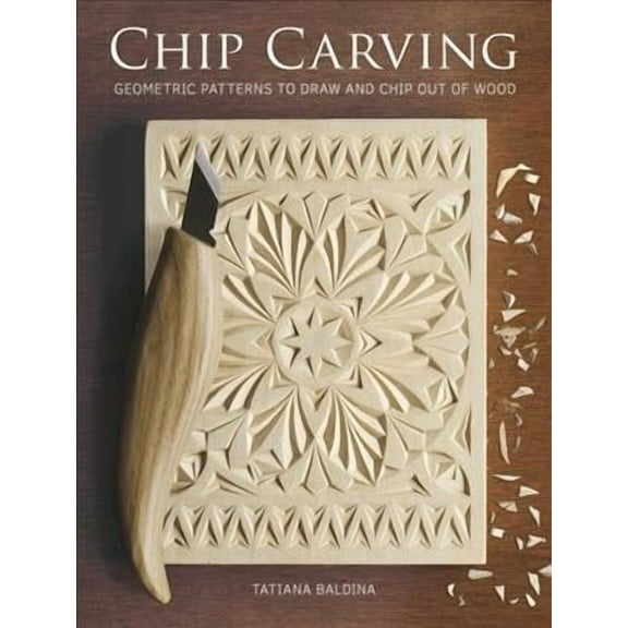 Chip Carving: Geometric Patterns to Draw and Chip Out of Wood -- Tatiana Baldina