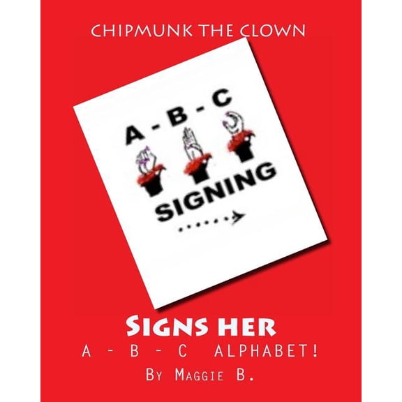 Chipmunk the Clown Children's Collection Chipmunk the Clown - Signs her A-B-C ALPHABET: Chipmunk the Clown Children's Collection, Book 1, (Paperback)