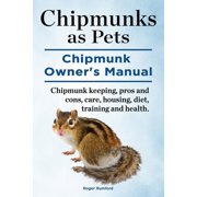 Chipmunks as Pets. Chipmunk Owners Manual. Chipmunk keeping, pros and cons, care, housing, diet, training and health. Paperback