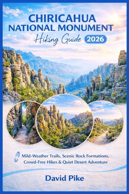 Chiricahua National Monument Hiking Guide 2026: Mild-Weather Trails, Scenic Rock Formations, Crowd-Free Hikes &amp; Quie, (Paperback)