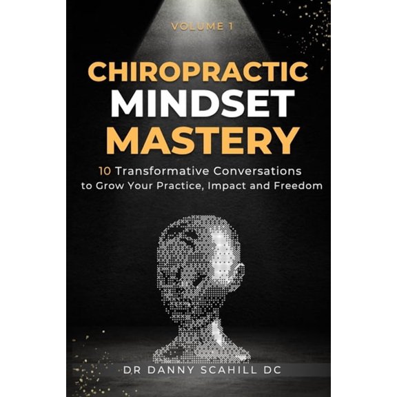 Chiropractic Mindset Mastery: 10 Transformative Conversations to Grow Your Practice, Impact and Freedom, (Paperback)