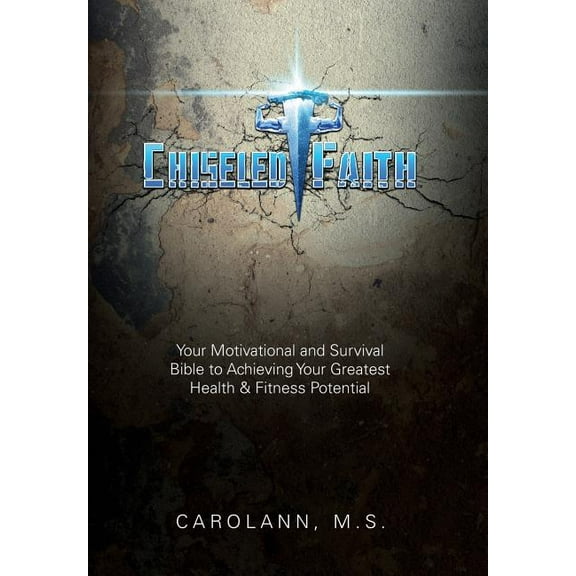 Chiseled Faith: Your Motivational and Survival Bible to Achieving Your Greatest Health & Fitness Potential (Hardcover)