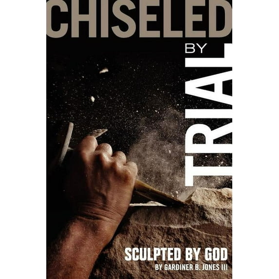 Chiseled by Trial: Sculpted by God, (Paperback)