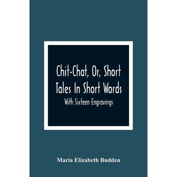 Chit-Chat, Or, Short Tales In Short Words: With Sixteen Engravings, (Paperback)