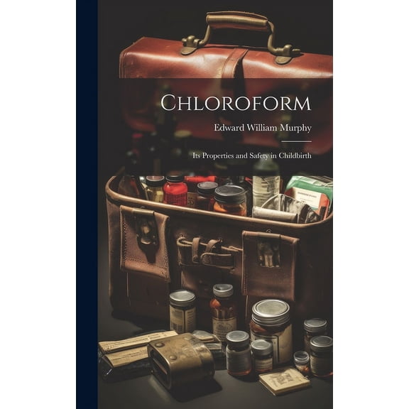 Chloroform: Its Properties and Safety in Childbirth (Hardcover)