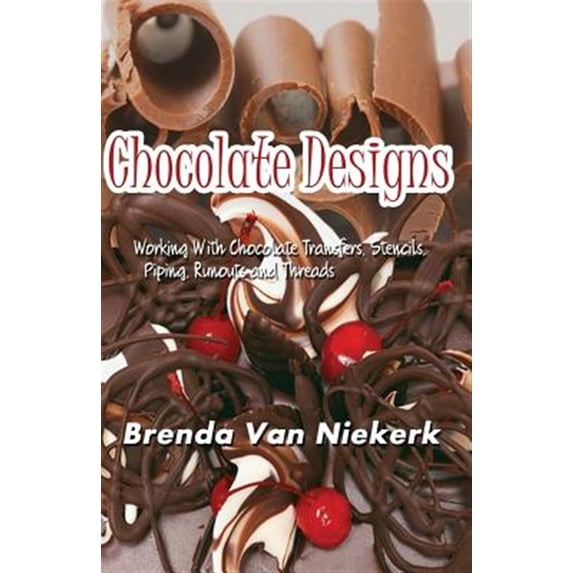 Chocolate Designs : Working With Chocolate Transfers, Stencils, Piping, Runouts a