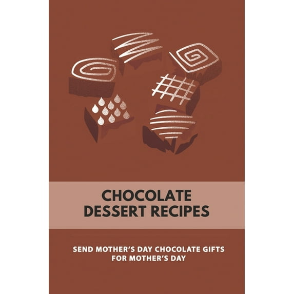 Chocolate Dessert Recipes: Send Mothers Day Chocolate Gifts For Mothers Day: Guide To Mother'S Day (Paperback)