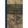 thumbnail image 1 of Choice And Chance : Two Chapters Of Arithmetic, With An Appendix Containing The Algebraical Treatment Of Permutations And Combinations Newly Set Forth (Hardcover), 1 of 1