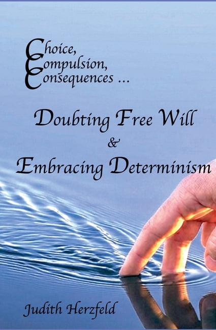 Choice, Compulsion, Consequences ... Doubting Free Will & Embracing Determinism, (Paperback)