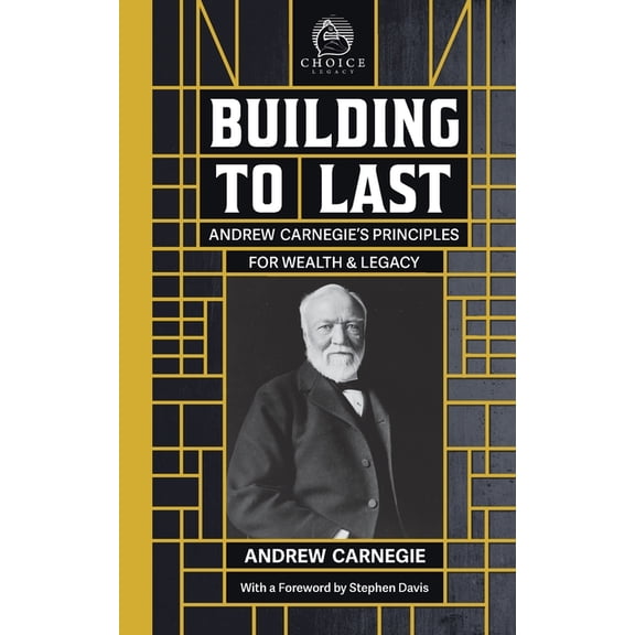 Choice Legacy Building to Last: Andrew Carnegie's Principles for Wealth & Legacy, Book 1, (Paperback)