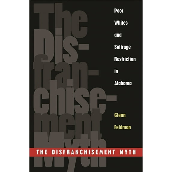 Choice Outstanding Academic Books The Disfranchisement Myth: Poor Whites and Suffrage Restriction in Alabama, (Paperback)