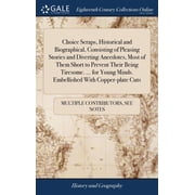 Choice Scraps, Historical and Biographical, Consisting of Pleasing Stories and Diverting Anecdotes, Most of Them Short to Prevent Their Being Tiresome... for Young Minds. Embellished With Copper-pla