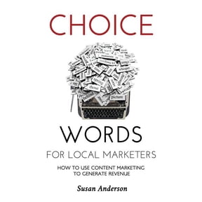 Choice Words for Local Marketers: How to Use Content Marketing to Generate Revenue (Paperback) by Susan Anderson
