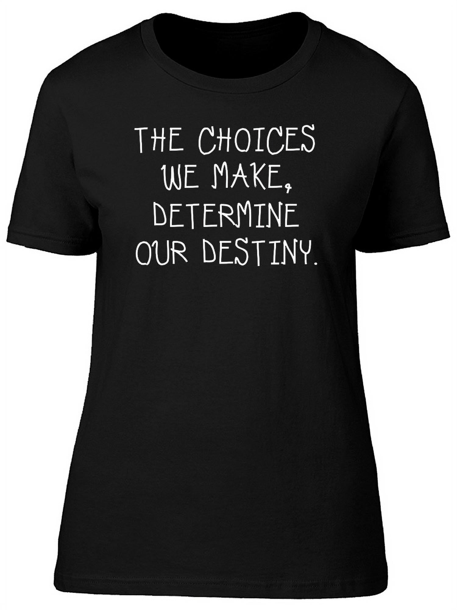 Choices Determine Our Destiny T-Shirt Women -Image by Shutterstock ...