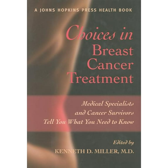 Choices in Breast Cancer Treatment: Medical Specialists and Cancer Survivors Tell You What You Need (Hardcover) by Dr. Kenneth D Miller
