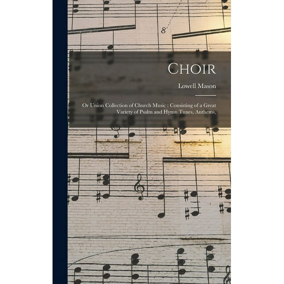 Choir; or Union Collection of Church Music: Consisting of a Great Variety of Psalm and Hymn Tunes, Anthems, (Hardcover)
