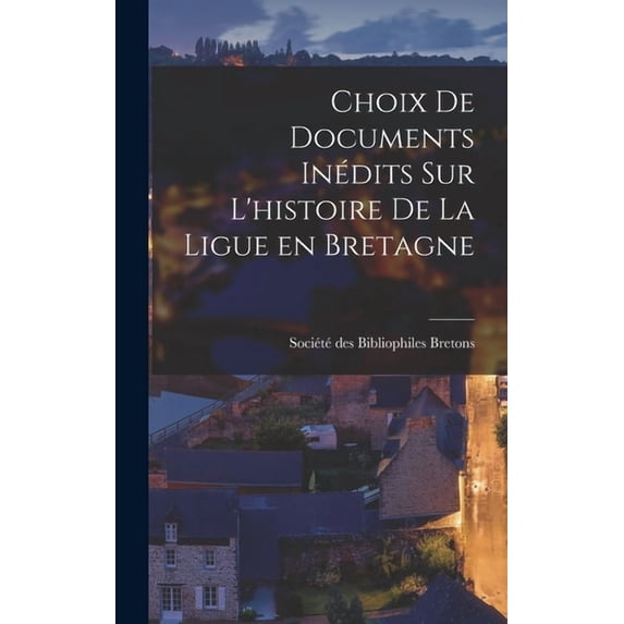 Choix de Documents Inédits sur L'histoire de la Ligue en Bretagne (Hardcover)