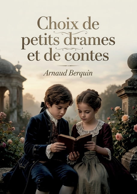 Choix de petits drames et de contes: Drames et contes pour enfants par Arnaud Berquin, Ã©crivain franÃ§ais du XVIIIe siÃ¨cl, (Paperback)