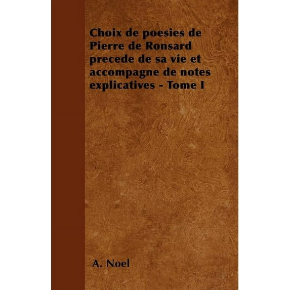 Choix de poésies de Pierre de Ronsard précedé de sa vie et accompagné de notes explicatives - Tome I (Paperback)