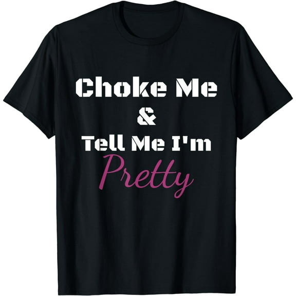 Choke Me And Tell Me I'm Pretty Funny Girls T-Shirt