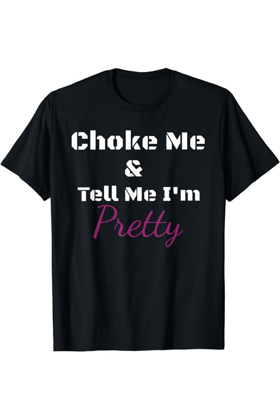 Choke Me And Tell Me I'm Pretty T-Shirt