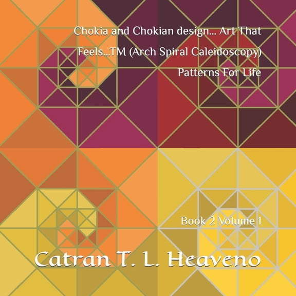 Chokia and Chokian Design... Art That Feels...TM (Arch Spiral Caleidoscopy) Patterns for Life Book 2: Chokia and Chokian design... Art That Feels...TM (Arch Spiral Caleidoscopy) Patterns For Life: Boo