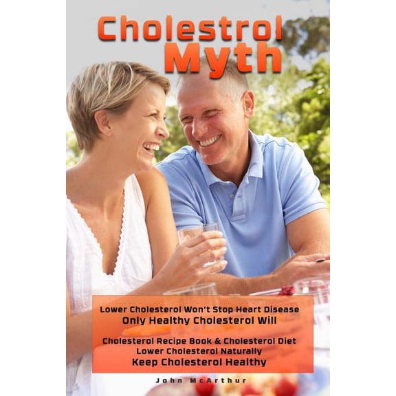 Cholesterol Myth: Lower Cholesterol Won't Stop Heart Disease Only Healthy Cholesterol Will Cholesterol Recipe Book & Cho, (Paperback)