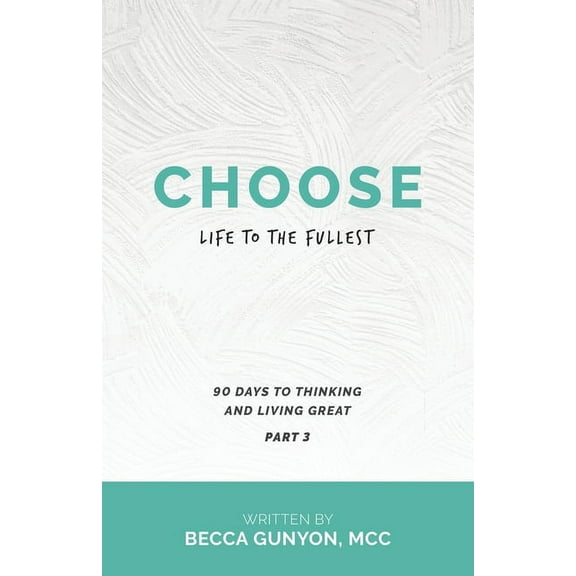 Choose Life to the Fullest : 90 Days to Thinking and Living Great