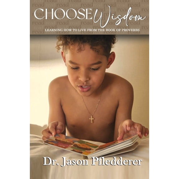 Choose Wisdom: Learning How to Live From the Book of Proverbs (Paperback) by Jason Pfledderer