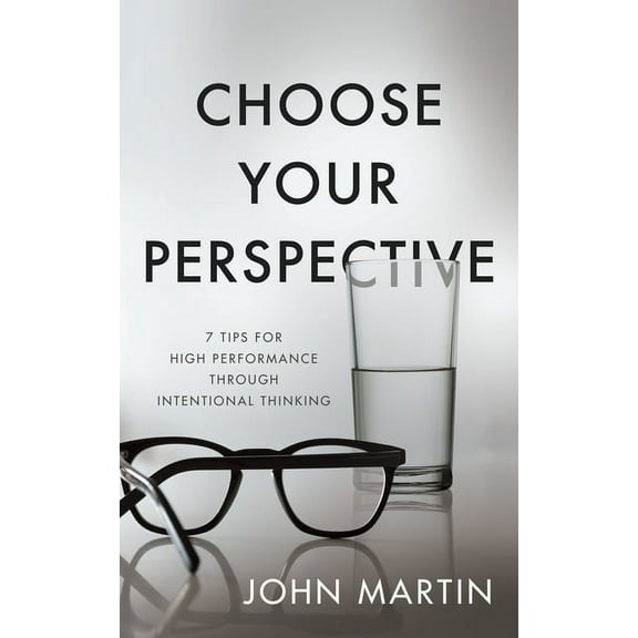 Choose Your Perspective: 7 Tips for High Performance through Intentional Thinking, (Paperback)