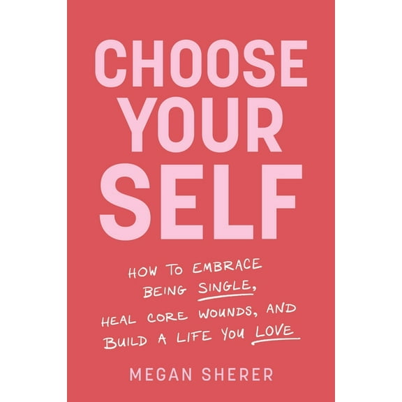 Choose Your Self: How to Embrace Being Single, Heal Core Wounds, and Build a Life You Love, (Paperback)