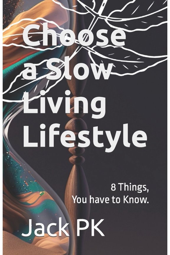 Choose a Slow Living Lifestyle: 8 Things you have to Know., (Paperback)