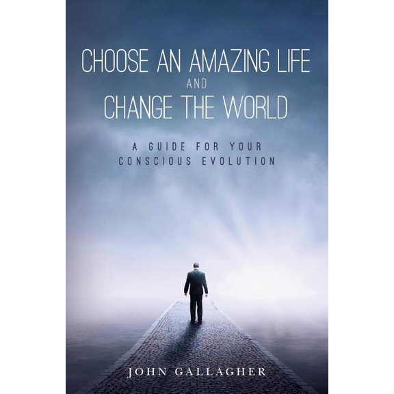 Choose an Amazing Life and Change the World: A Guide for Your Conscious Evolution, (Paperback)