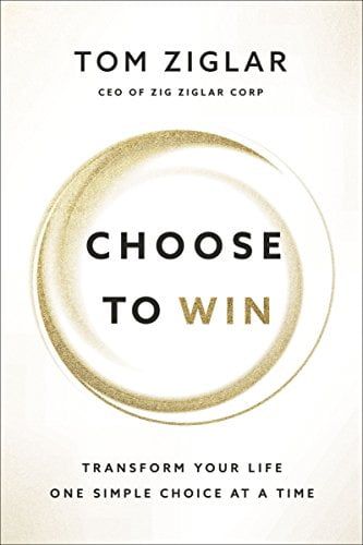 Pre-Owned Choose to Win: Transform Your Life, One Simple Choice at a Time (Hardcover) by Tom Ziglar