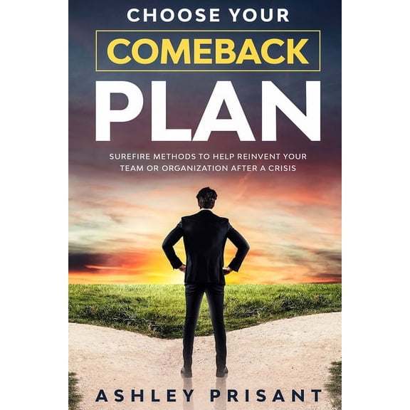 Choose your Comeback Plan: Surefire methods to help reinvent your team or organization after a crisis