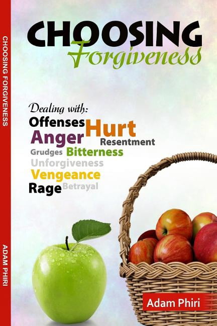 Choosing Forgiveness: Letting Go of Anger, Bitterness, Resentment (Paperback) by Adam Phiri