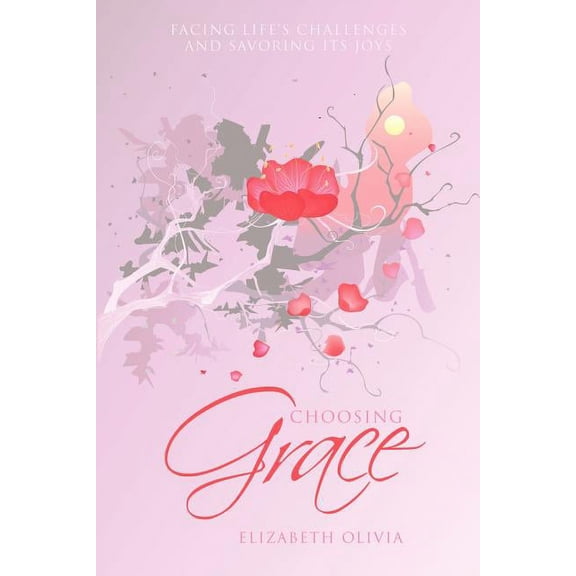 Choosing Grace: Facing Life's Challenges and Savoring Its Joys, (Paperback)