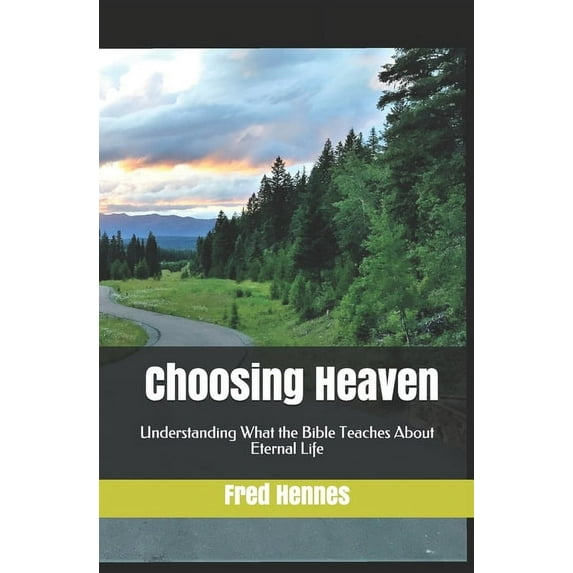 Choosing Heaven: Understanding What the Bible Teaches About Eternal Life, (Paperback)