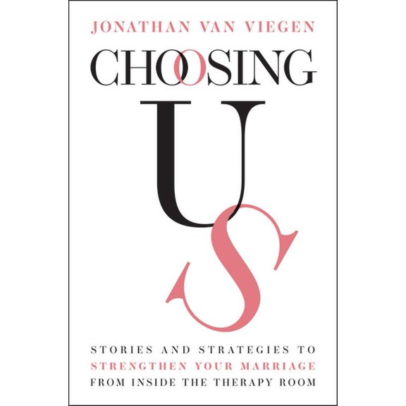 Choosing Us: Stories and Strategies to Strengthen Your Marriage from Inside the Therapy Room, (Paperback)