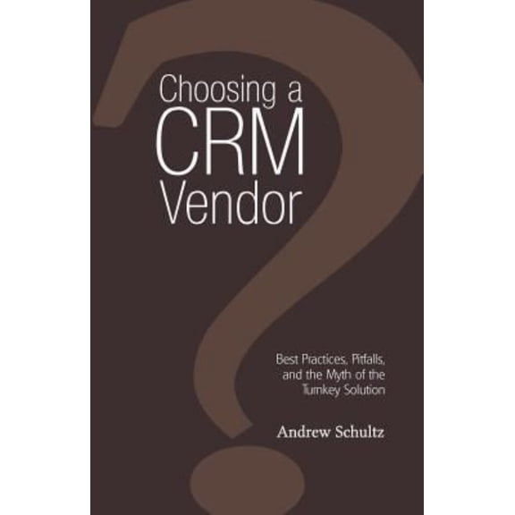 Choosing a Crm Vendor: Best Practices, Pitfalls, and the Myth of the Turnkey Solution