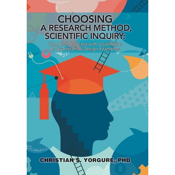Choosing a Research Method, Scientific Inquiry: Complete Process with Qualitative & Quantitative Design Examples (Hardcover)