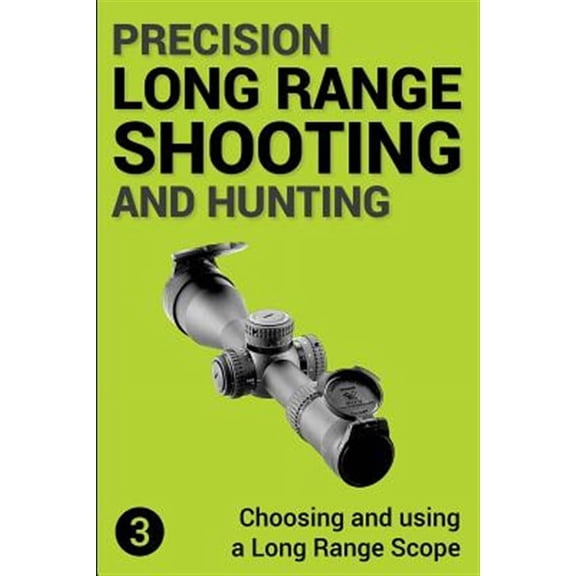 Choosing and Using a Long Range Rifle Scope: Precision Long Range Shooting And Hunting: Choosing and using a Long Range Rifle Scope (Paperback)